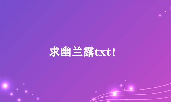 求幽兰露txt！