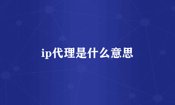 ip代理是什么意思