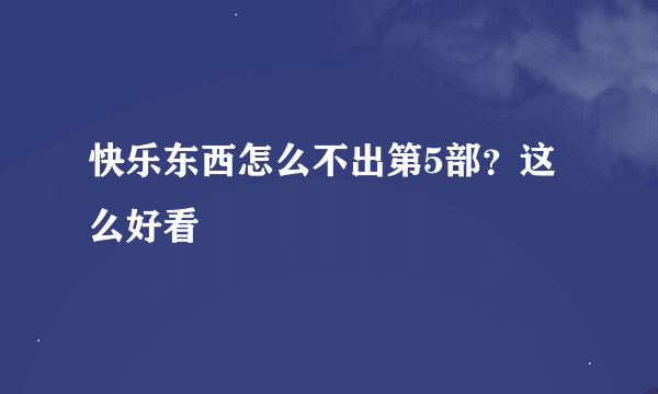 快乐东西怎么不出第5部？这么好看