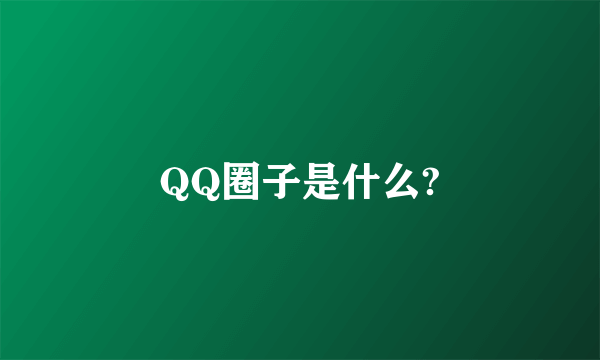 QQ圈子是什么?