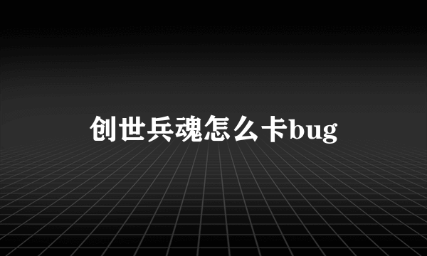 创世兵魂怎么卡bug