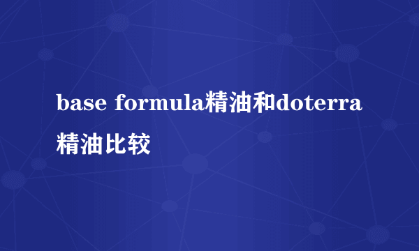 base formula精油和doterra精油比较