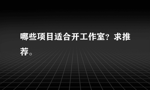 哪些项目适合开工作室？求推荐。