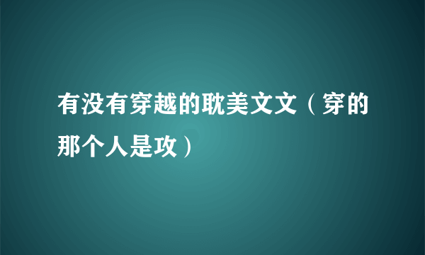 有没有穿越的耽美文文（穿的那个人是攻）