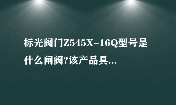 标光阀门Z545X-16Q型号是什么闸阀?该产品具有哪些特点?