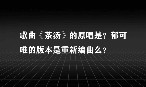 歌曲《茶汤》的原唱是？郁可唯的版本是重新编曲么？