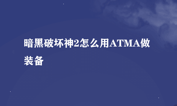 暗黑破坏神2怎么用ATMA做装备