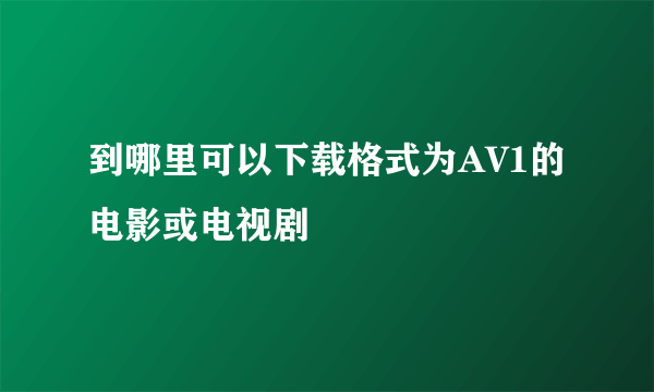 到哪里可以下载格式为AV1的电影或电视剧