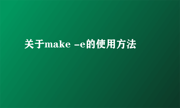 关于make -e的使用方法