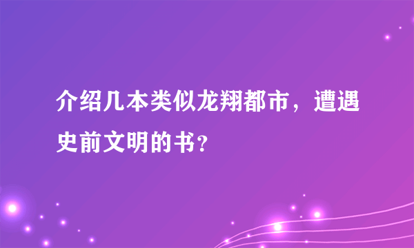 介绍几本类似龙翔都市，遭遇史前文明的书？