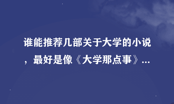 谁能推荐几部关于大学的小说，最好是像《大学那点事》那样的，主角不要是女生啊！！谢谢各位书友了