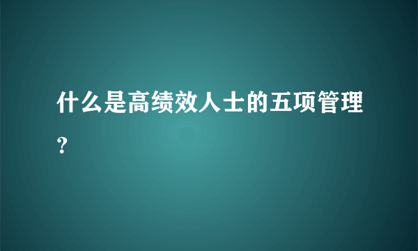 什么是高绩效人士的五项管理？