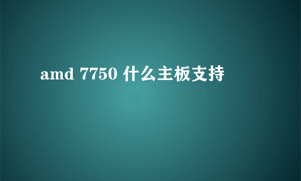 amd 7750 什么主板支持