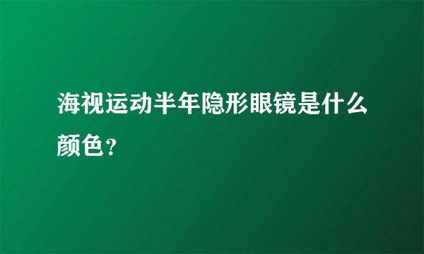 海视运动半年隐形眼镜是什么颜色？