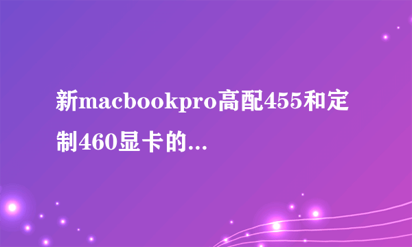 新macbookpro高配455和定制460显卡的区别多大