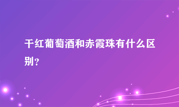 干红葡萄酒和赤霞珠有什么区别？