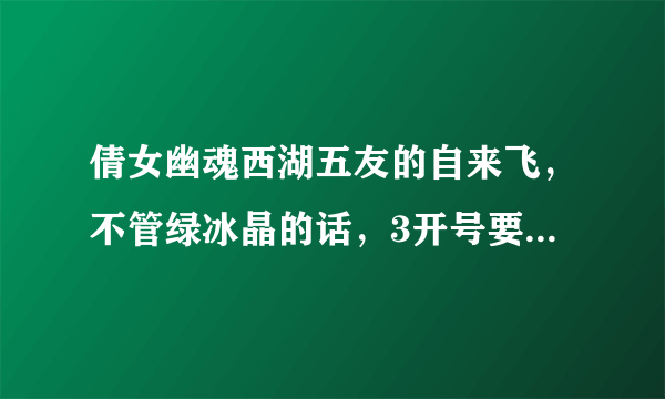 倩女幽魂西湖五友的自来飞，不管绿冰晶的话，3开号要多少攻击能强杀