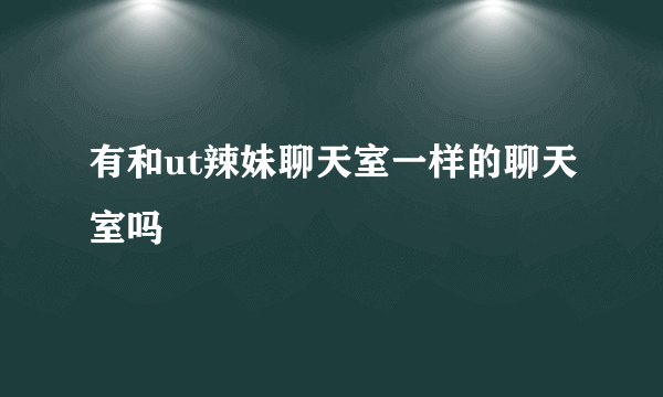 有和ut辣妹聊天室一样的聊天室吗