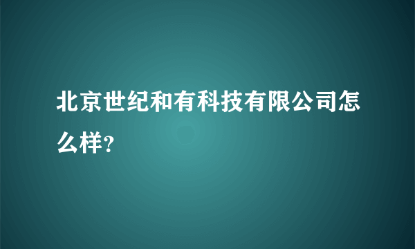 北京世纪和有科技有限公司怎么样？