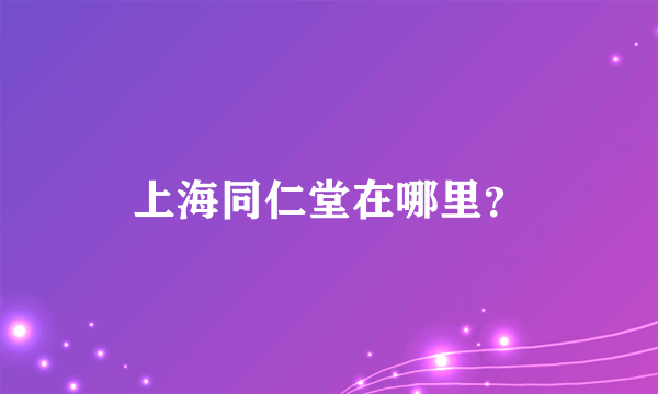 上海同仁堂在哪里？