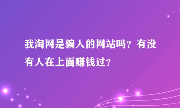 我淘网是骗人的网站吗？有没有人在上面赚钱过？