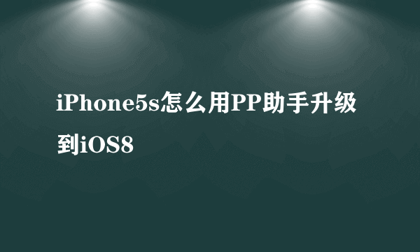 iPhone5s怎么用PP助手升级到iOS8