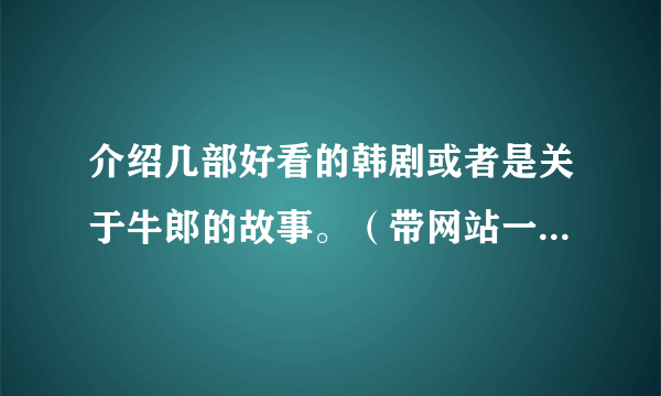 介绍几部好看的韩剧或者是关于牛郎的故事。（带网站一定要中文发音的）