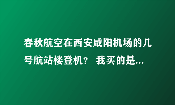 春秋航空在西安咸阳机场的几号航站楼登机？ 我买的是 西安--上海的 航班号9c8948