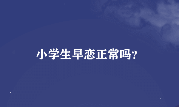 小学生早恋正常吗？