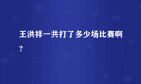 王洪祥一共打了多少场比赛啊？