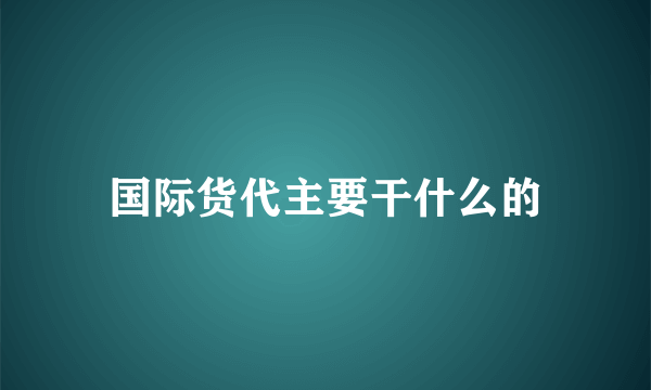 国际货代主要干什么的