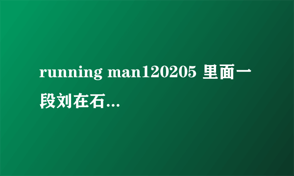 running man120205 里面一段刘在石和嘉宾一起跳舞的曲子 我就记得好像一直有 give itup 那段是什么歌啊