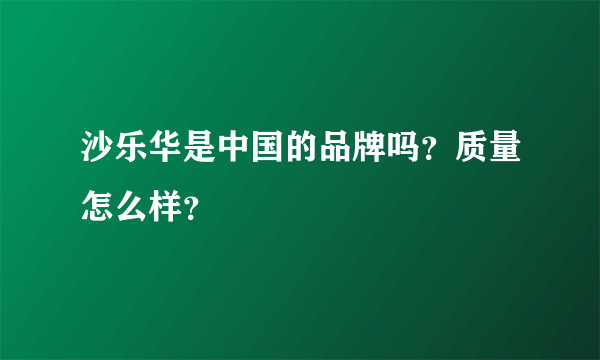 沙乐华是中国的品牌吗？质量怎么样？