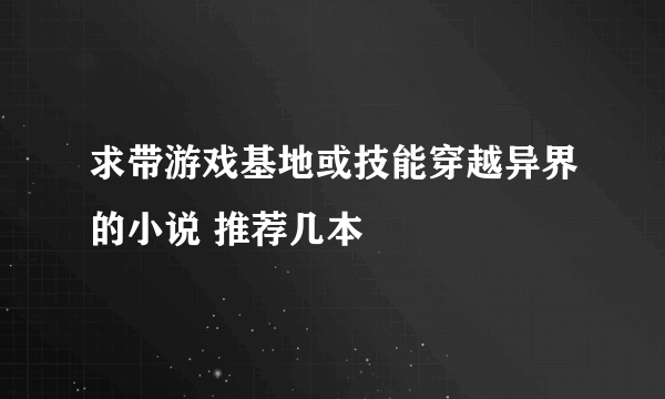 求带游戏基地或技能穿越异界的小说 推荐几本