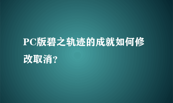 PC版碧之轨迹的成就如何修改取消？