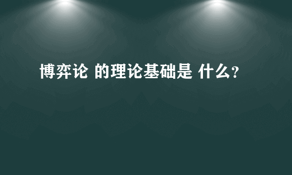 博弈论 的理论基础是 什么？