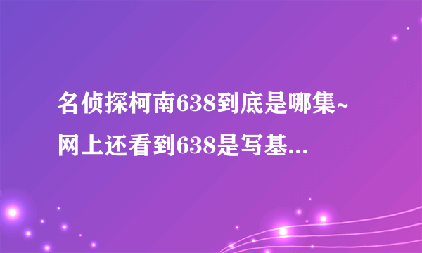 名侦探柯南638到底是哪集~网上还看到638是写基德的命运的blue birthday~弄糊涂了~