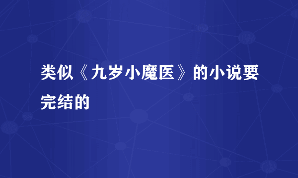 类似《九岁小魔医》的小说要完结的