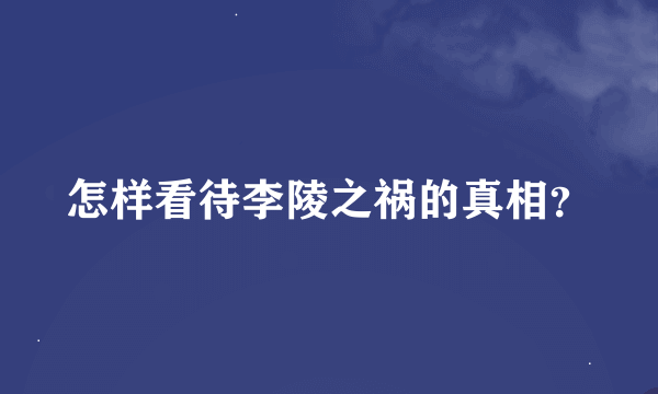 怎样看待李陵之祸的真相？