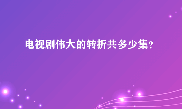 电视剧伟大的转折共多少集？