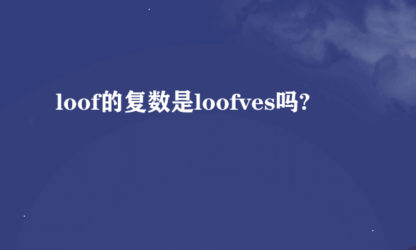 loof的复数是loofves吗?