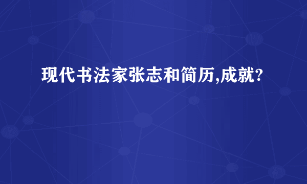 现代书法家张志和简历,成就?