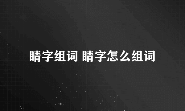 睛字组词 睛字怎么组词