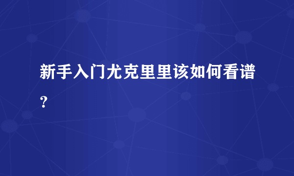 新手入门尤克里里该如何看谱？