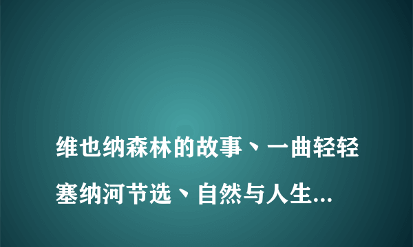 
维也纳森林的故事丶一曲轻轻塞纳河节选丶自然与人生节选丶登庐山，主要内容和动静描写的句子

