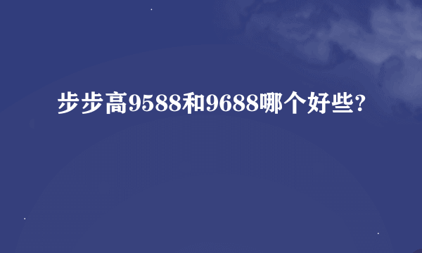 步步高9588和9688哪个好些?