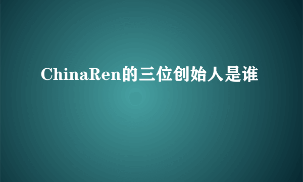 ChinaRen的三位创始人是谁