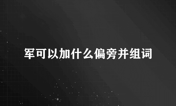 军可以加什么偏旁并组词