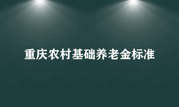 重庆农村基础养老金标准