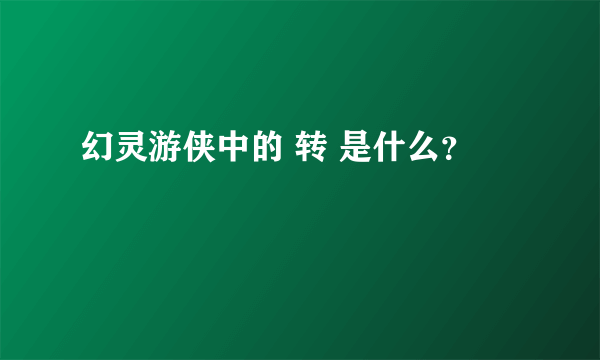 幻灵游侠中的 转 是什么？